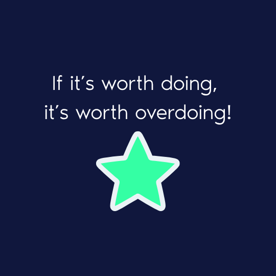 If it’s worth doing, it’s worth overdoing